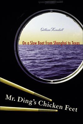 Mr. Ding's Chicken Feet: On a Slow Boat from Shanghai to Texas - Kendall, Gillian