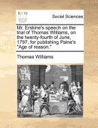 Mr. Erskine's Speech on the Trial of Thomas Williams, on the Twenty-fourth of June, 1797, for Publishing Paine's "Age of Reason."