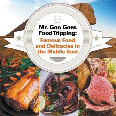 Mr. Goo Goes Food Tripping: Famous Food and Delicacies in the Middle East - Baby Professor