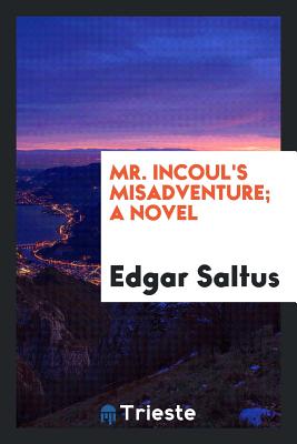 Mr. Incoul's Misadventure; A Novel - Saltus, Edgar