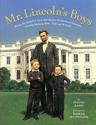 Mr. Lincoln's Boys: Being the Mostly True Adventures of Abraham Lincoln's Trouble-Making Sons, Tad and Willie - Rabin, Staton