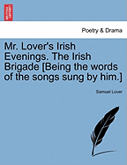 Mr. Lover's Irish Evenings. the Irish Brigade [being the Words of the Songs Sung by Him.]