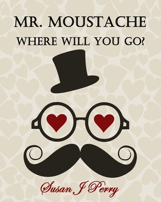 Mr. Moustache Where Will You Go? - Perry, Susan J