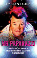 Mr Paparazzi: My Life as the World's Most Outrageous Celebrity Photographer