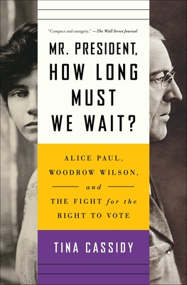 Mr. President, How Long Must We Wait?: Alice Paul, Woodrow Wilson, and the Fight for the Right to Vote - Cassidy, Tina