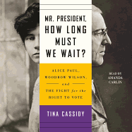 Mr. President, How Long Must We Wait?: Alice Paul, Woodrow Wilson, and the Fight for the Right to Vote