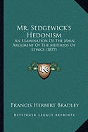 Mr. Sedgewick's Hedonism: An Examination Of The Main Argument Of The Methods Of Ethics (1877)