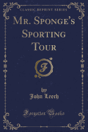 Mr. Sponge's Sporting Tour (Classic Reprint)