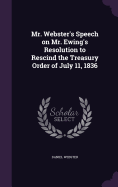 Mr. Webster's Speech on Mr. Ewing's Resolution to Rescind the Treasury Order of July 11, 1836