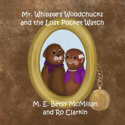 Mr. Whipple's Woodchucks and the Lost Pocket Watch - Clarkin, Ro, and McMillan, M E Betsy