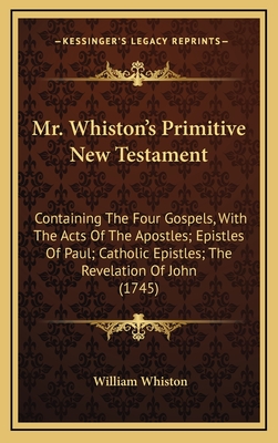 Mr. Whiston's Primitive New Testament: Containing The Four Gospels, With The Acts Of The Apostles; Epistles Of Paul; Catholic Epistles; The Revelation Of John (1745) - Whiston, William