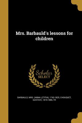 Mrs. Barbauld's lessons for children - Barbauld, (Anna Letitia) 1743-1825, Mrs. (Creator), and Chouquet, Gustave 1819-1886 (Creator)