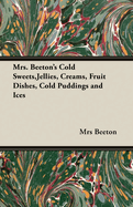 Mrs. Beeton's Cold Sweets, Jellies, Creams, Fruit Dishes, Cold Puddings and Ices