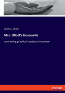 Mrs. Elliott's Housewife: containing practical receipts in cookery