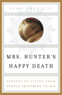 Mrs. Hunter's Happy Death: Lessons on Living from People Preparing to Die - Fanestil, John