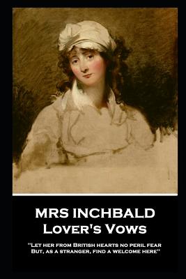 Mrs Inchbald - Lover's Vows: Let her from British hearts no peril fear but, as a stranger, find a welcome here'' - Inchbald, Mrs