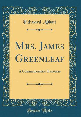 Mrs. James Greenleaf: A Commemorative Discourse (Classic Reprint) - Abbott, Edward