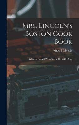 Mrs. Lincoln's Boston Cook Book: What to Do and What Not to Do in Cooking - Mary J (Mary Johnson), Lincoln