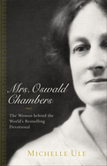 Mrs. Oswald Chambers - The Woman behind the World`s Bestselling Devotional