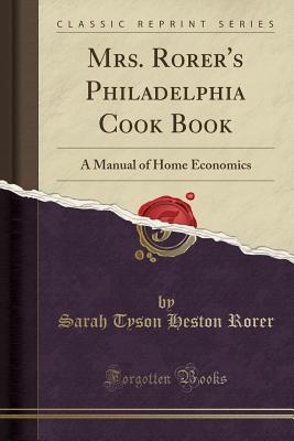 Mrs. Rorer's Philadelphia Cook Book: A Manual of Home Economics (Classic Reprint) - Rorer, Sarah Tyson Heston