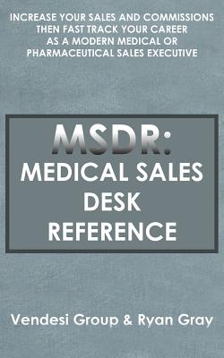 Msdr: Medical Sales Desk Reference: Increase Your Sales and Commissions then Fast Track your Career as a Modern Medical or Pharmaceutical Sales Executive - Vendesi Group, and Gray, Ryan, MD