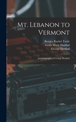 Mt. Lebanon to Vermont; Autobiography of George Haddad - Haddad, George, and Haddad, Emily Marie, and Tuttle, Bernice Rachel