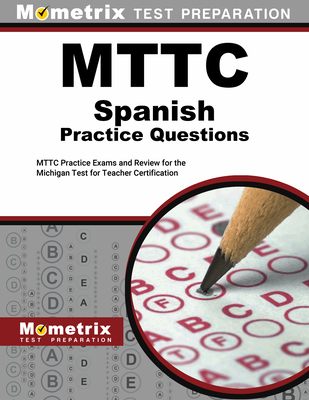 Mttc Spanish Practice Questions: Mttc Practice Exams and Review for the Michigan Test for Teacher Certification - Mometrix (Editor)
