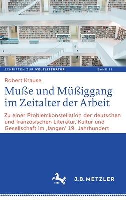 Mu?e Und M??iggang Im Zeitalter Der Arbeit: Zu Einer Problemkonstellation Der Deutschen Und Franzsischen Literatur, Kultur Und Gesellschaft Im 'langen' 19. Jahrhundert - Krause, Robert