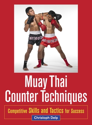Muay Thai Counter Techniques: Competitive Skills and Tactics for Success - Delp, Christoph