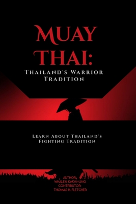 Muay Thai: Thailand's Warrior Tradition: Learn About Thailand's Fighting Tradition - Fletcher, Thomas H, and Kwon-Ling, Whalen