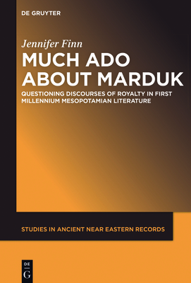 Much ADO about Marduk: Questioning Discourses of Royalty in First Millennium Mesopotamian Literature - Finn, Jennifer