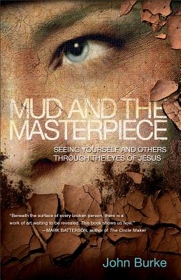 Mud and the Masterpiece: Seeing Yourself and Others Through the Eyes of Jesus - Burke, John, Dr.