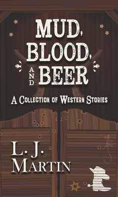 Mud, Blood, and Beer: A Collection of Western Stories - Martin, L J