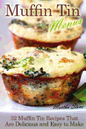 Muffin Tin Menus: 32 Recipes That Are Delicious and Easy to Make - Stone, Martha