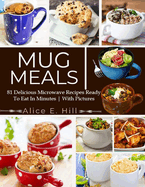 Mug Meals: 81 Delicious Microwave Recipes Ready To Eat In Minutes