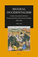 Mughal Occidentalism: Artistic Encounters Between Europe and Asia at the Courts of India, 1580-1630