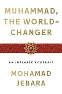 Muhammad, the World-Changer: An Intimate Portrait