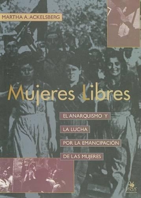 Mujeres Libres: El Anarquismo y La Lucha Por La Emancipacion de Las Mujeres - Ackelsberg, Martha A