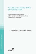 Mujeres y Ciudadania En Argentina: Debates Teoricos y Politicos Sobre Derechos (No) Reproductivos y Sexuales (1990-2006) - Brown, Josefina Leonor