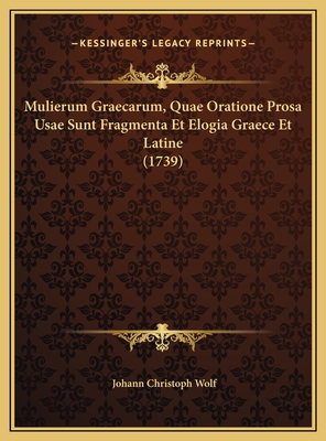 Mulierum Graecarum, Quae Oratione Prosa Usae Sunt Fragmenta Et Elogia Graece Et Latine (1739) - Wolf, Johann Christoph