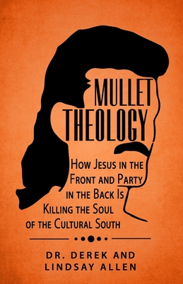 Mullet Theology: How Jesus in the Front and Party in the Back Is Killing the Soul of the Cultural South - Allen, Lindsay, and Allen, Derek