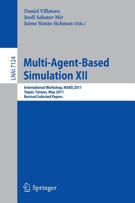 Multi-Agent-Based Simulation XII: International Workshop, Mabs 2011, Taipei, Taiwan, May 2-6, 2011, Revised Selected Papers - Villatoro, Daniel (Editor), and Sabater-Mir, Jordi (Editor), and Sichman, Jaime Simao (Editor)