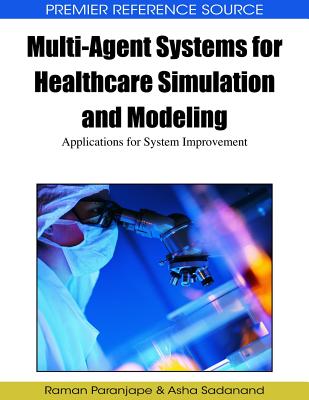 Multi-Agent Systems for Healthcare Simulation and Modeling: Applications for System Improvement - Paranjape, Raman (Editor), and Sadanand, Asha (Editor)