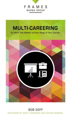 Multi-Careering, Paperback (Frames Series): Do Work That Matters at Every Stage of Your Journey - Barna Group, and Goff, Bob