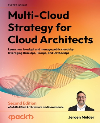 Multi-Cloud Strategy for Cloud Architects: Learn how to adopt and manage public clouds by leveraging BaseOps, FinOps, and DevSecOps - Mulder, Jeroen