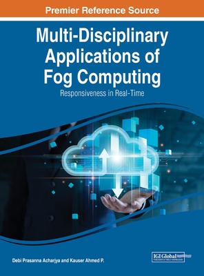 Multi-Disciplinary Applications of Fog Computing: Responsiveness in Real-Time - Acharjya, Debi Prasanna (Editor), and Kauser, P. Ahmed (Editor)