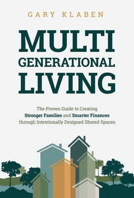 Multi-Generational Living: The Proven Guide to Creating Stronger Families and Smarter Finances Through Intentionally Designed Shared Spaces - Klaben, Gary