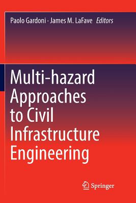 Multi-Hazard Approaches to Civil Infrastructure Engineering - Gardoni, Paolo (Editor), and Lafave, James M (Editor)