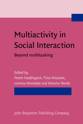 Multiactivity in Social Interaction: Beyond Multitasking - Haddington, Pentti (Editor), and Keisanen, Tiina (Editor), and Mondada, Lorenza (Editor)