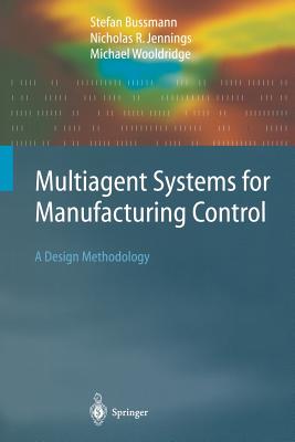 Multiagent Systems for Manufacturing Control: A Design Methodology - Bussmann, Stefan, and Jennings, Nicolas R., and Wooldridge, Michael